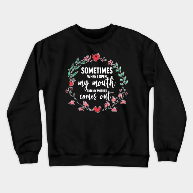 Sometimes When I Open My Mouth My Mother Comes Out Funny Mother's Day Gift For Women Mom Mama Crewneck Sweatshirt by derekmozart